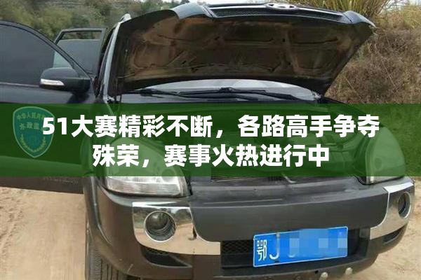 51大赛精彩不断，各路高手争夺殊荣，赛事火热进行中