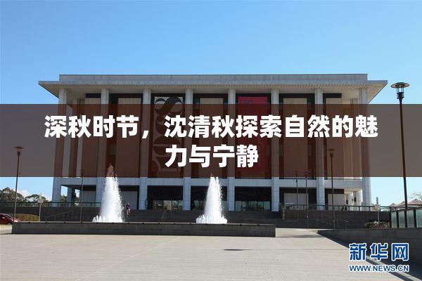 深秋时节，沈清秋探索自然的魅力与宁静