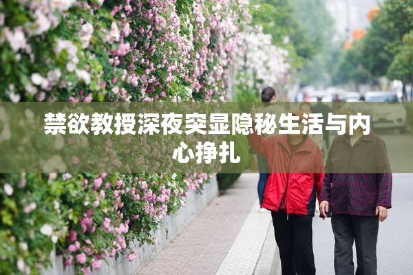 禁欲教授深夜突显隐秘生活与内心挣扎
