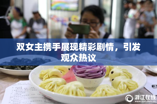 双女主携手展现精彩剧情，引发观众热议