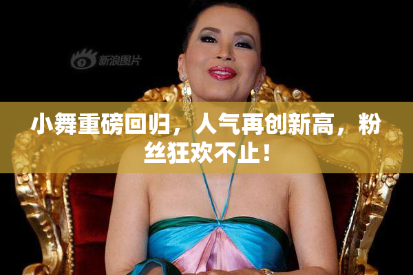 小舞重磅回归，人气再创新高，粉丝狂欢不止！