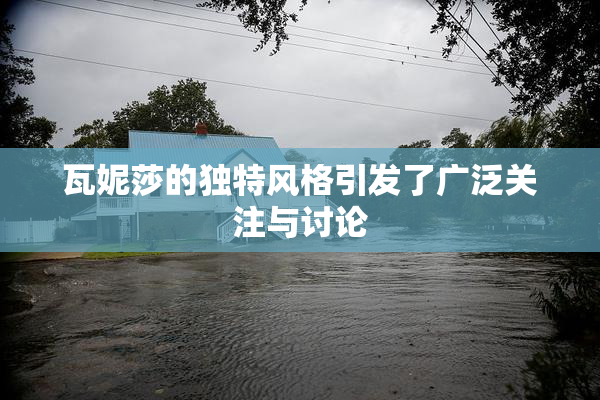 瓦妮莎的独特风格引发了广泛关注与讨论