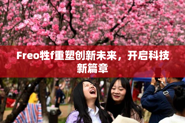 Freo牲f重塑创新未来，开启科技新篇章