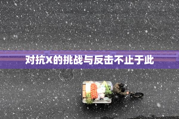 对抗X的挑战与反击不止于此