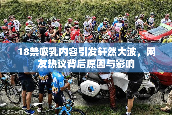 18禁吸乳内容引发轩然大波，网友热议背后原因与影响