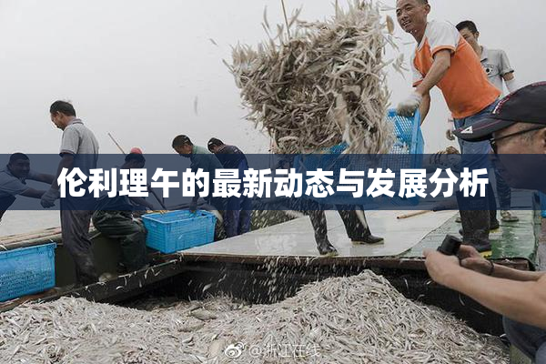 伦利理午的最新动态与发展分析