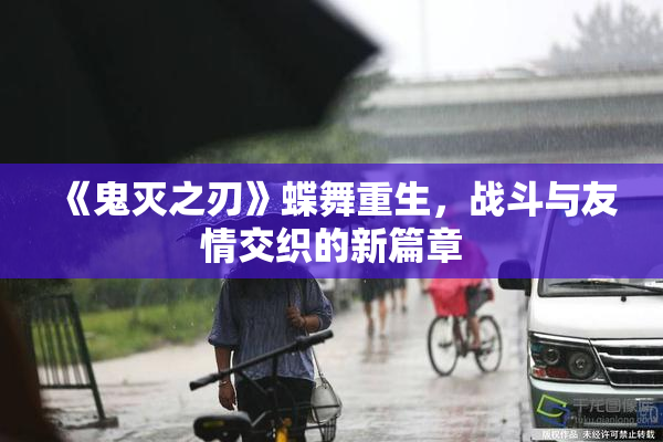 《鬼灭之刃》蝶舞重生，战斗与友情交织的新篇章