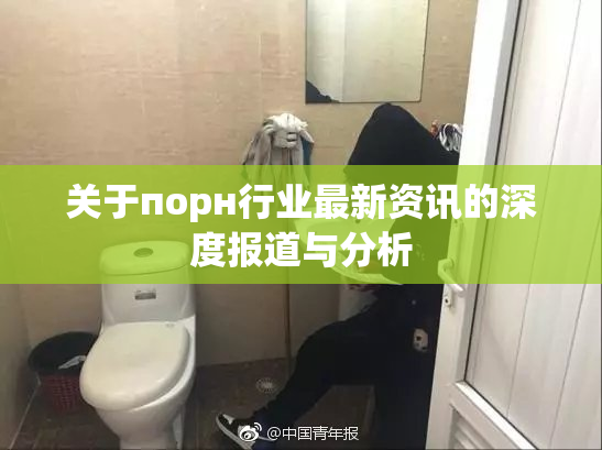 关于порн行业最新资讯的深度报道与分析