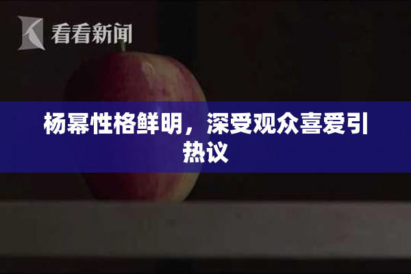 杨幂性格鲜明，深受观众喜爱引热议