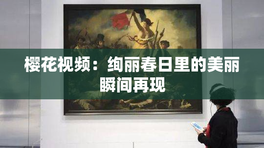 樱花视频：绚丽春日里的美丽瞬间再现