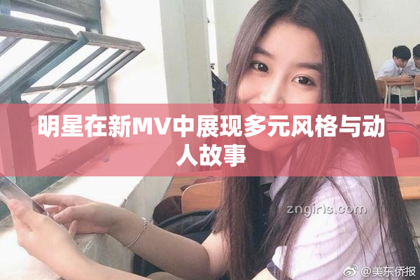 明星在新MV中展现多元风格与动人故事