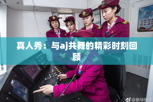 真人秀：与aj共舞的精彩时刻回顾