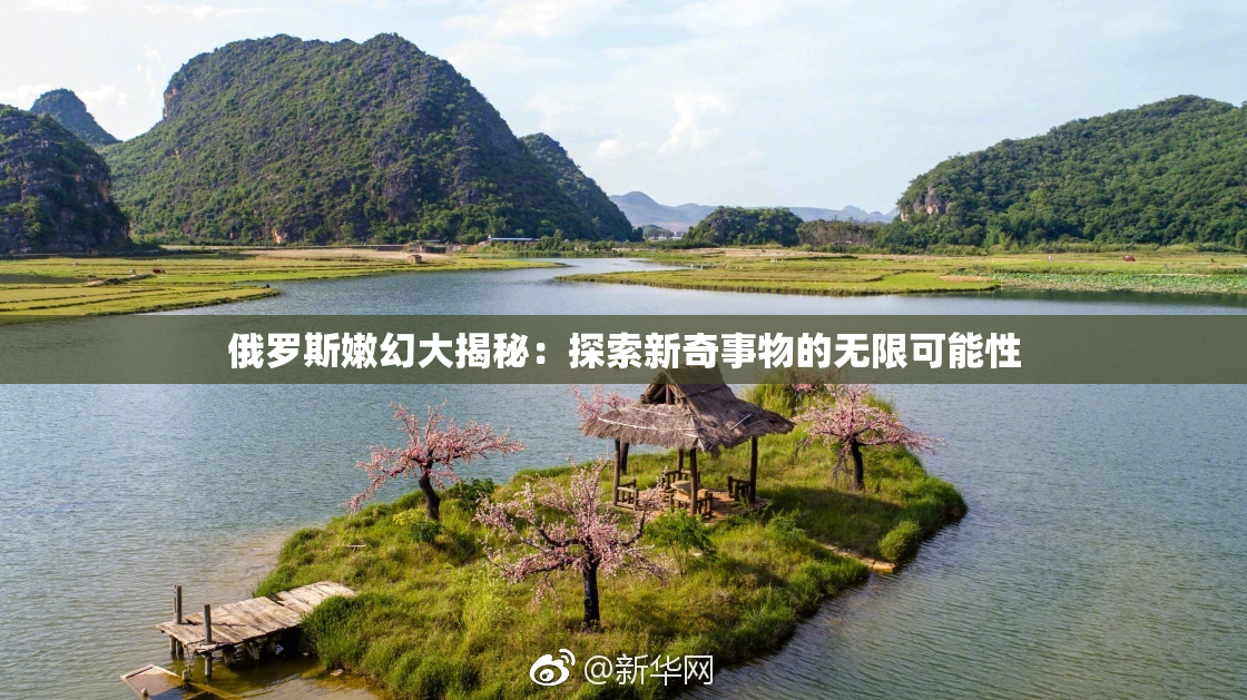 俄罗斯嫩幻大揭秘：探索新奇事物的无限可能性