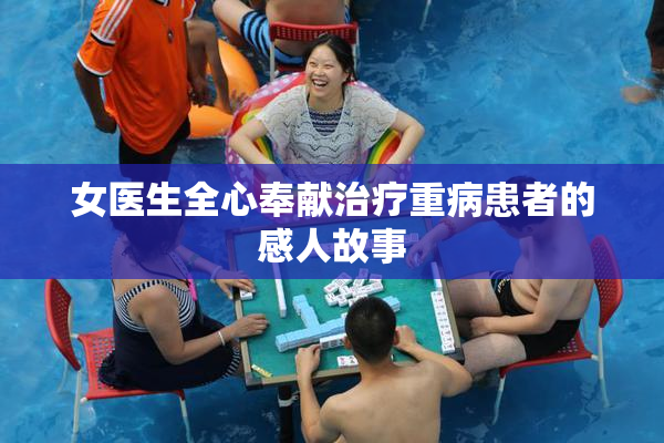 女医生全心奉献治疗重病患者的感人故事