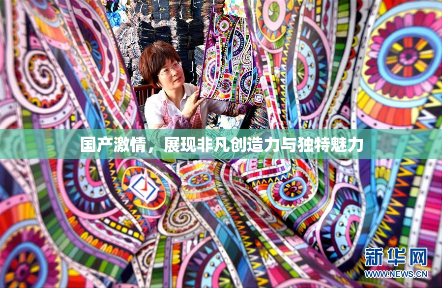 国产激情，展现非凡创造力与独特魅力