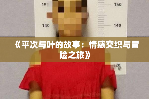 《平次与叶的故事：情感交织与冒险之旅》