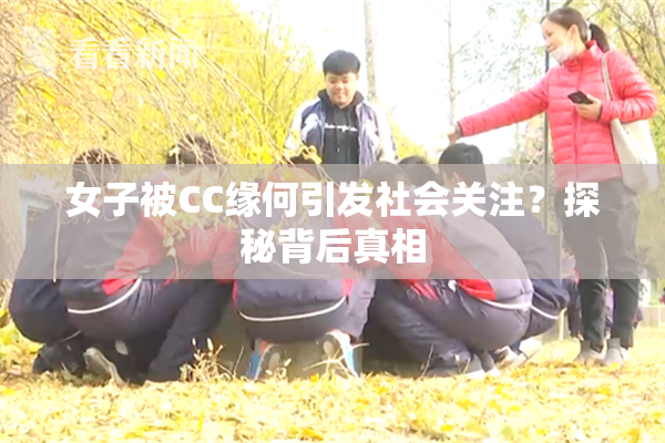 女子被CC缘何引发社会关注？探秘背后真相