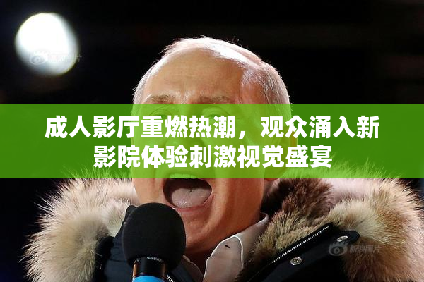 成人影厅重燃热潮，观众涌入新影院体验刺激视觉盛宴