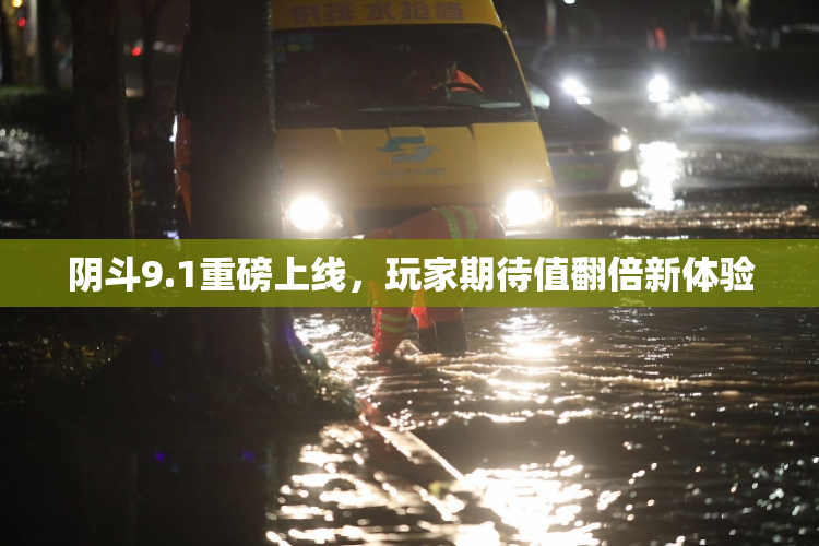 阴斗9.1重磅上线，玩家期待值翻倍新体验