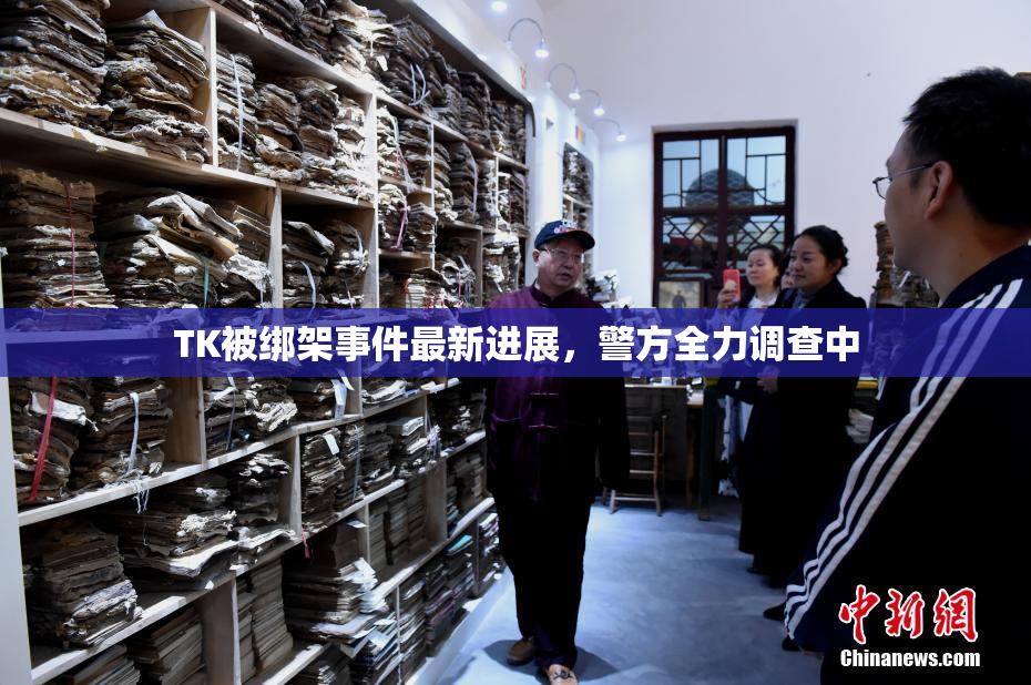 TK被绑架事件最新进展，警方全力调查中