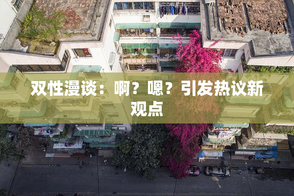 双性漫谈：啊？嗯？引发热议新观点