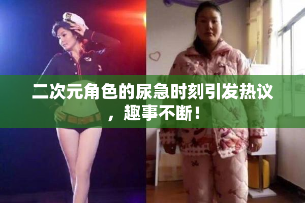 二次元角色的尿急时刻引发热议，趣事不断！