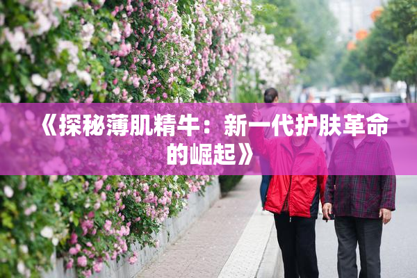 《探秘薄肌精牛：新一代护肤革命的崛起》