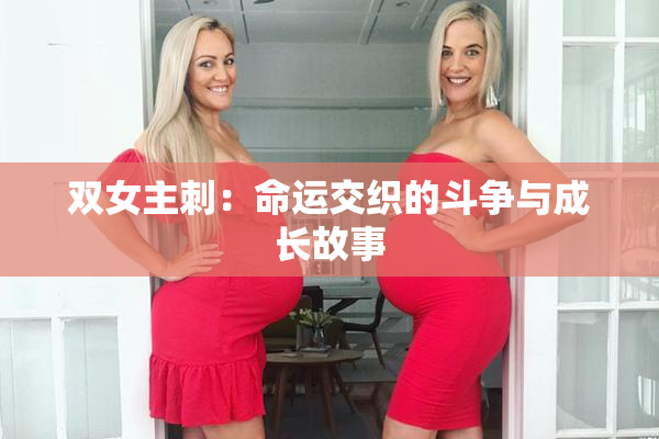 双女主刺：命运交织的斗争与成长故事