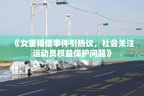 《女重租借事件引热议，社会关注运动员权益保护问题》