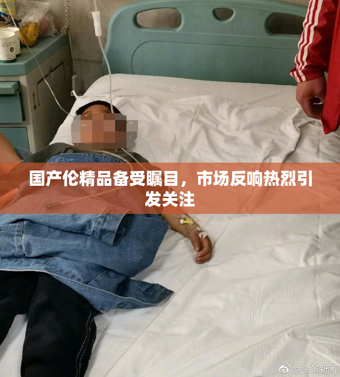 国产伦精品备受瞩目，市场反响热烈引发关注
