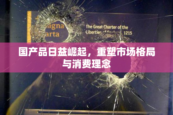 国产品日益崛起，重塑市场格局与消费理念