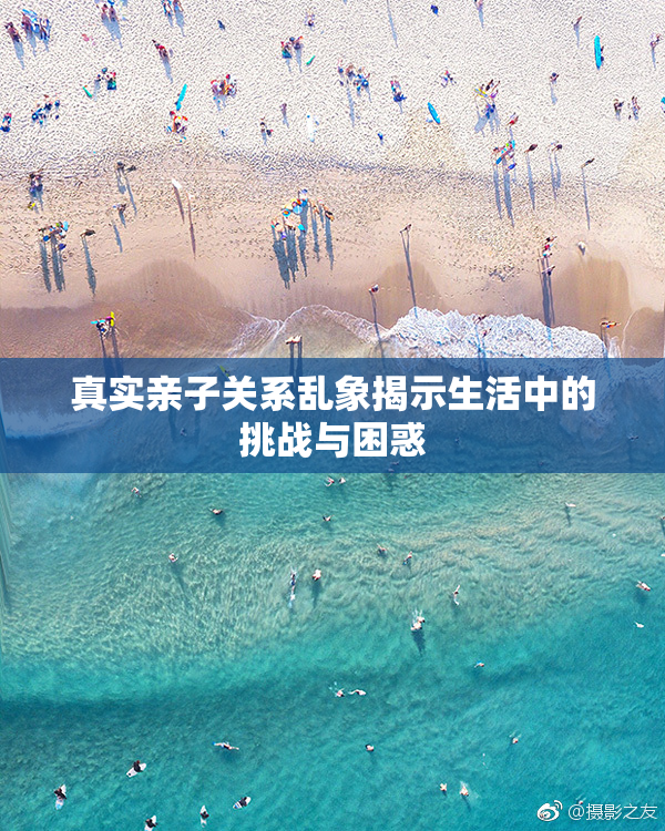 真实亲子关系乱象揭示生活中的挑战与困惑
