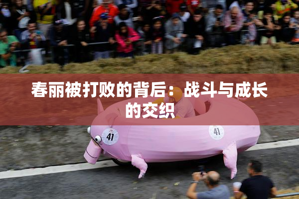 春丽被打败的背后：战斗与成长的交织