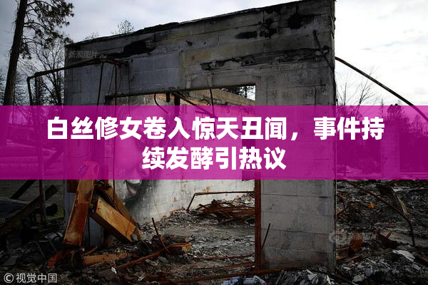 白丝修女卷入惊天丑闻，事件持续发酵引热议