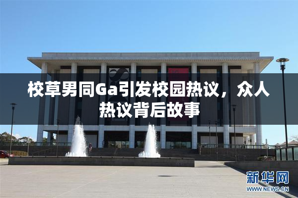 校草男同Ga引发校园热议，众人热议背后故事