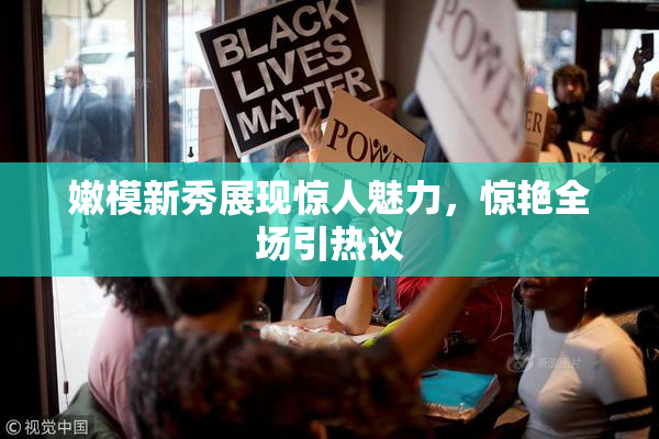 嫩模新秀展现惊人魅力，惊艳全场引热议
