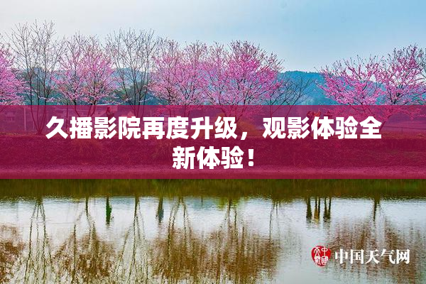 久播影院再度升级，观影体验全新体验！