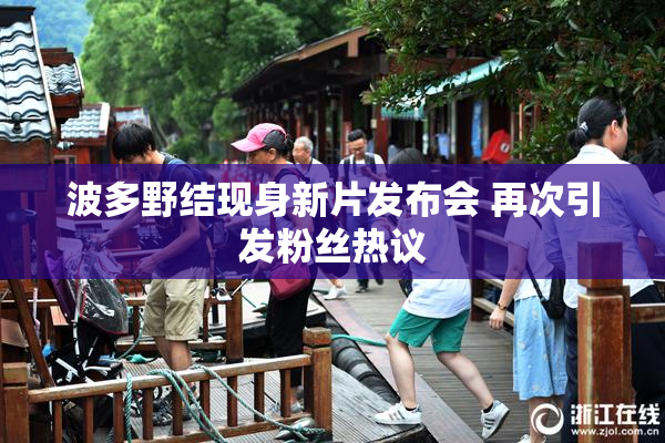 波多野结现身新片发布会 再次引发粉丝热议
