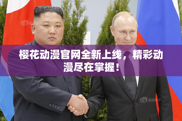 樱花动漫官网全新上线，精彩动漫尽在掌握！
