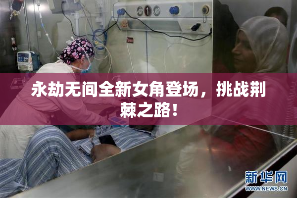 永劫无间全新女角登场，挑战荆棘之路！