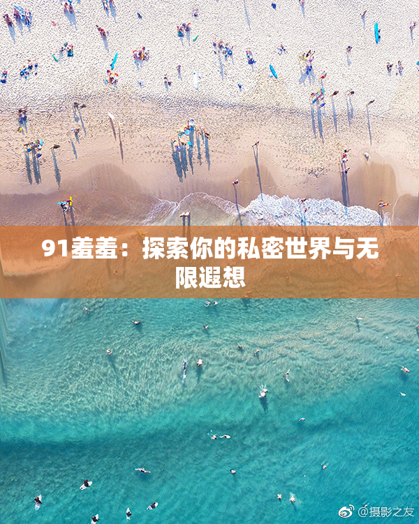 91羞羞：探索你的私密世界与无限遐想