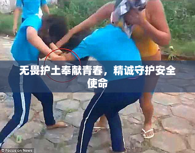 无畏护土奉献青春，精诚守护安全使命