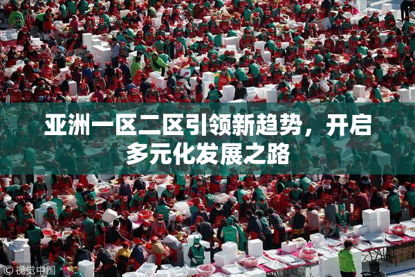 亚洲一区二区引领新趋势，开启多元化发展之路
