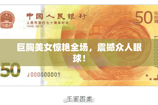 巨胸美女惊艳全场，震撼众人眼球！
