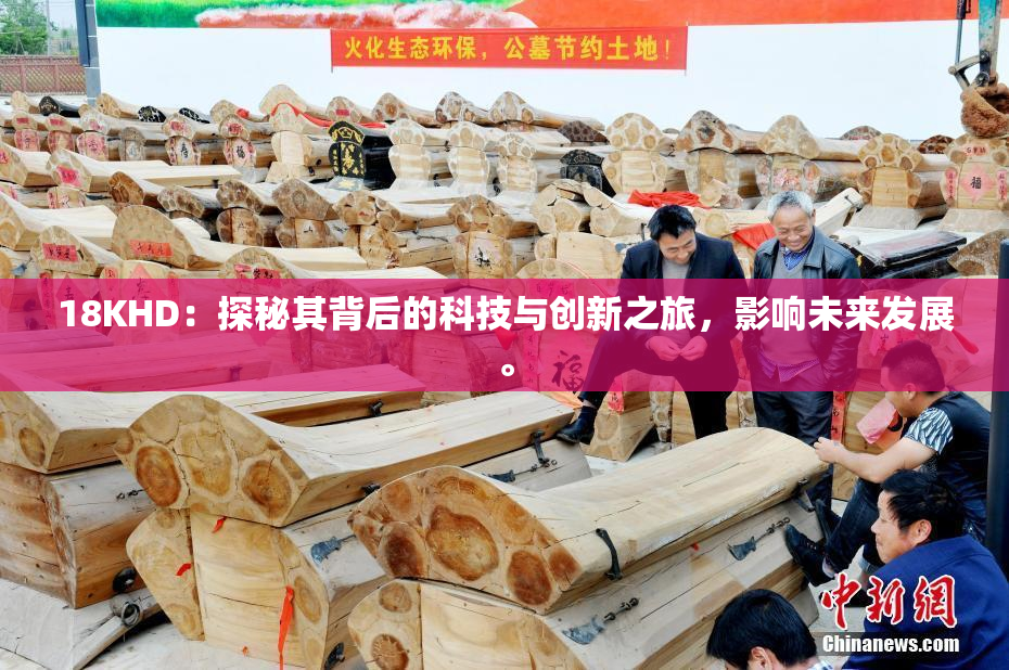 18KHD：探秘其背后的科技与创新之旅，影响未来发展。