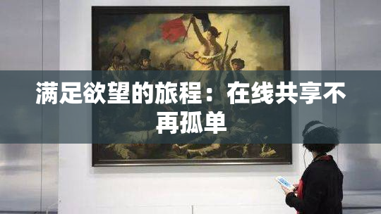 满足欲望的旅程：在线共享不再孤单