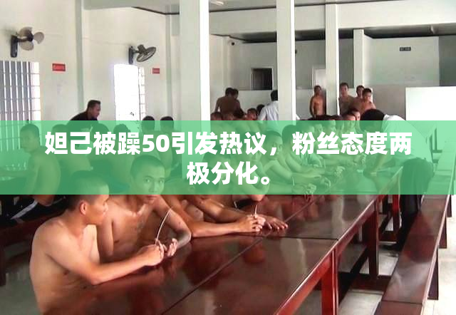 妲己被躁50引发热议，粉丝态度两极分化。