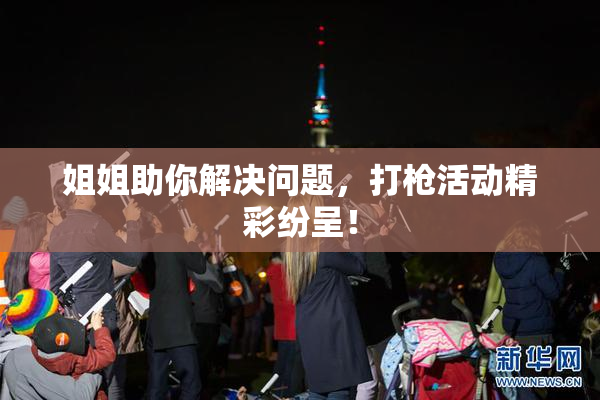姐姐助你解决问题，打枪活动精彩纷呈！
