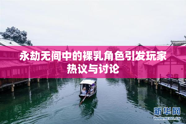 永劫无间中的裸乳角色引发玩家热议与讨论