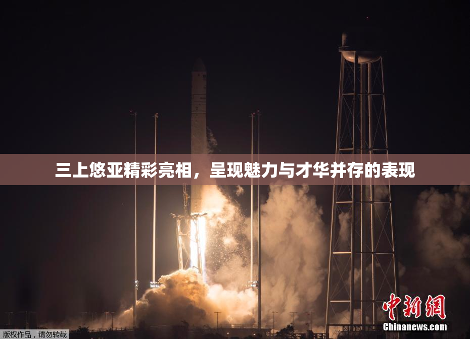 三上悠亚精彩亮相，呈现魅力与才华并存的表现